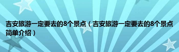 吉安旅游一定要去的8个景点（吉安旅游一定要去的8个景点简单介绍）