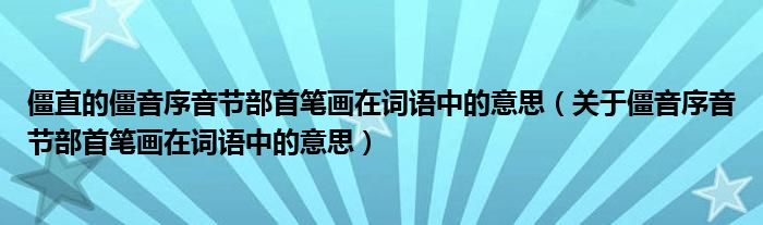 僵直的僵音序音节部首笔画在词语中的意思（关于僵音序音节部首笔画在词语中的意思）