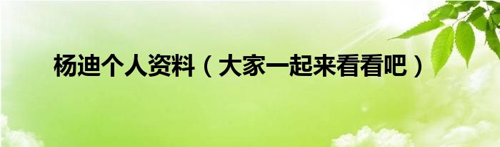 杨迪个人资料（大家一起来看看吧）