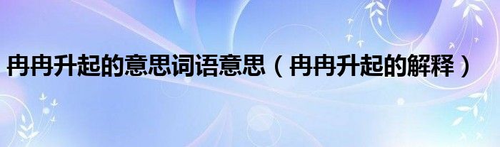 冉冉升起的意思词语意思（冉冉升起的解释）