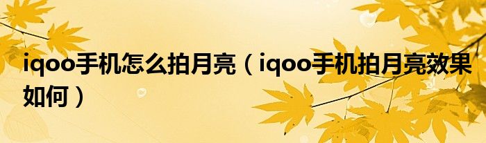 iqoo手机怎么拍月亮（iqoo手机拍月亮效果如何）