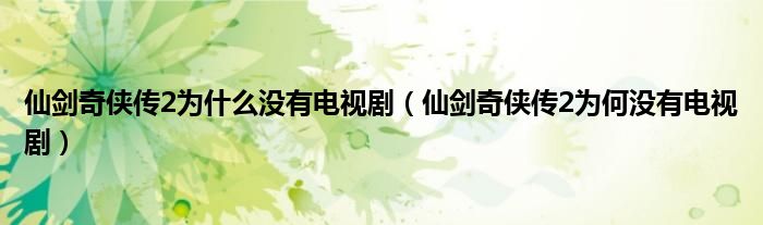 仙剑奇侠传2为什么没有电视剧（仙剑奇侠传2为何没有电视剧）