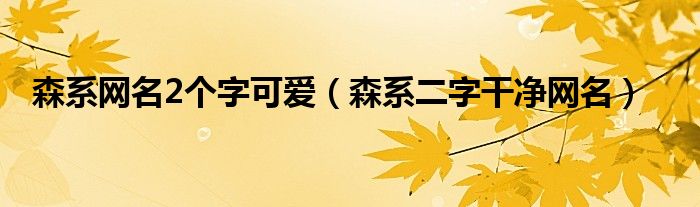 森系网名2个字可爱（森系二字干净网名）