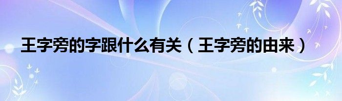 王字旁的字跟什么有关（王字旁的由来）