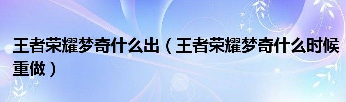 王者荣耀梦奇什么出（王者荣耀梦奇什么时候重做）