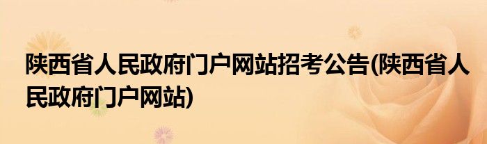 陕西省人民政府门户网站招考公告(陕西省人民政府门户网站)