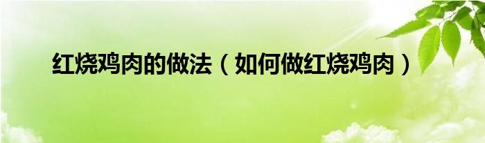 红烧鸡肉的做法（如何做红烧鸡肉）