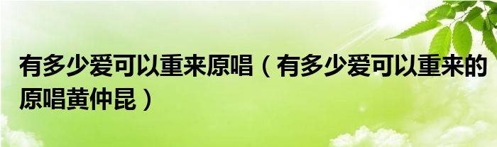 有多少爱可以重来原唱（有多少爱可以重来的原唱黄仲昆）