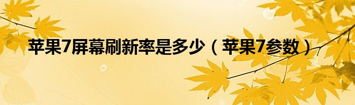 苹果7屏幕刷新率是多少（苹果7参数）