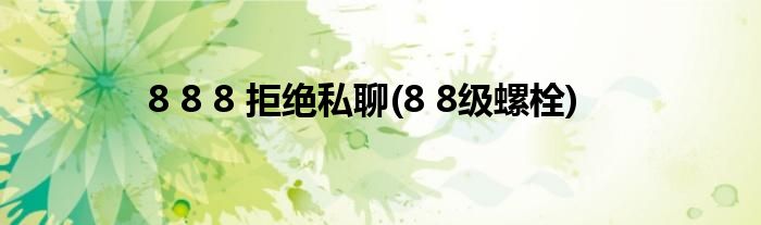 8 8 8 拒绝私聊(8 8级螺栓)