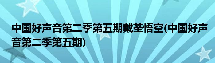 中国好声音第二季第五期戴荃悟空(中国好声音第二季第五期)