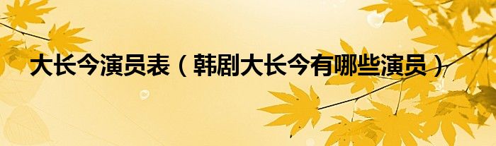 大长今演员表（韩剧大长今有哪些演员）