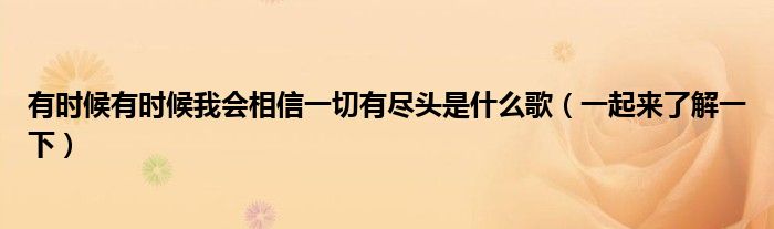 有时候有时候我会相信一切有尽头是什么歌（一起来了解一下）