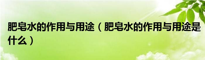 肥皂水的作用与用途（肥皂水的作用与用途是什么）