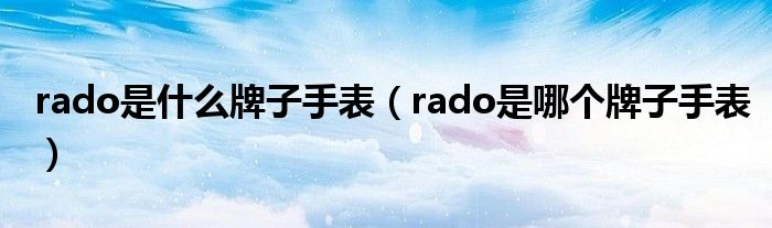 rado是什么牌子手表（rado是哪个牌子手表）