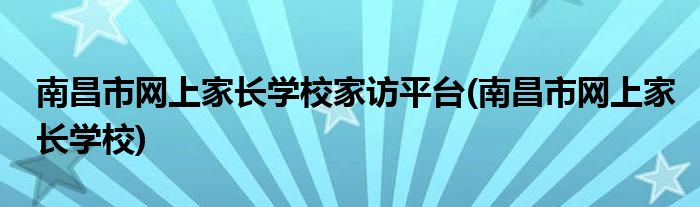 南昌市网上家长学校家访平台(南昌市网上家长学校)