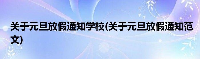 关于元旦放假通知学校(关于元旦放假通知范文)