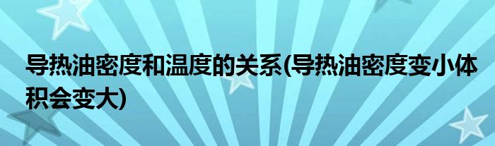 导热油密度和温度的关系(导热油密度变小体积会变大)