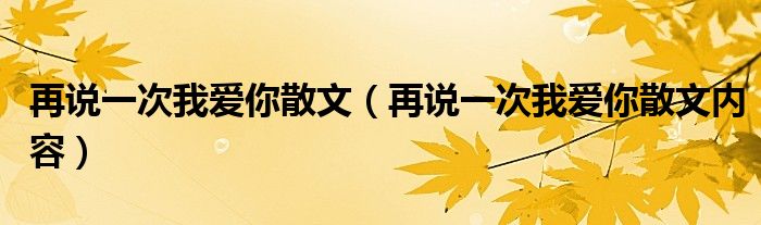 再说一次我爱你散文（再说一次我爱你散文内容）