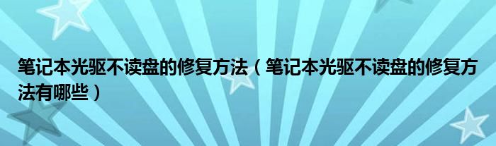 笔记本光驱不读盘的修复方法（笔记本光驱不读盘的修复方法有哪些）