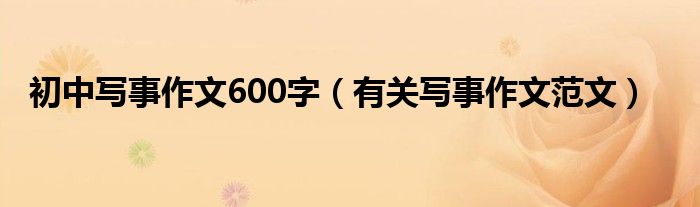 初中写事作文600字（有关写事作文范文）