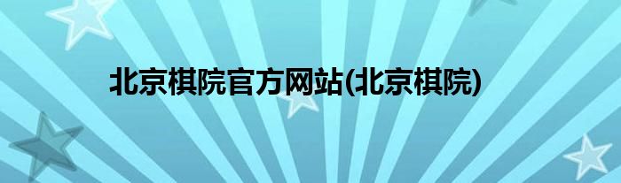 北京棋院官方网站(北京棋院)