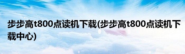 步步高t800点读机下载(步步高t800点读机下载中心)