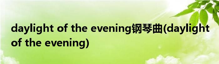 daylight of the evening钢琴曲(daylight of the evening)