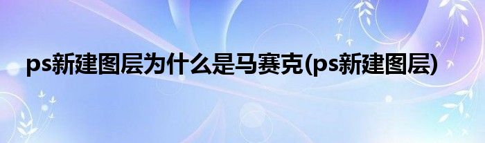 ps新建图层为什么是马赛克(ps新建图层)