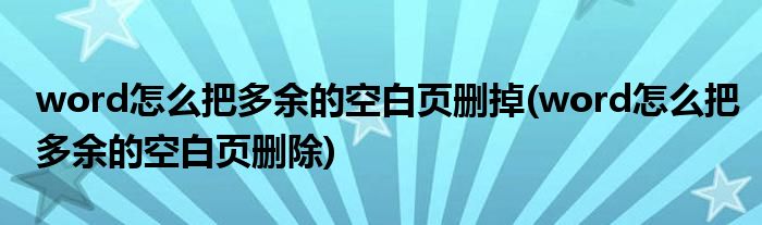 word怎么把多余的空白页删掉(word怎么把多余的空白页删除)