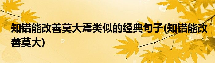 知错能改善莫大焉类似的经典句子(知错能改善莫大)