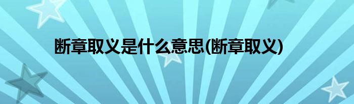 断章取义是什么意思(断章取义)