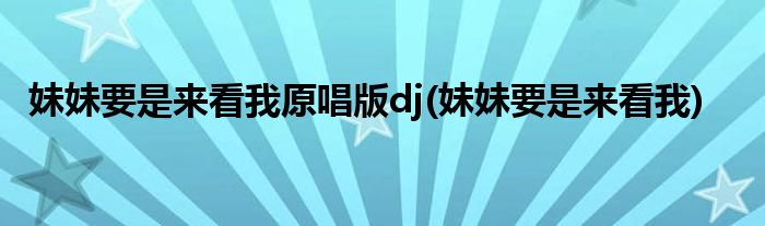 妹妹要是来看我原唱版dj(妹妹要是来看我)