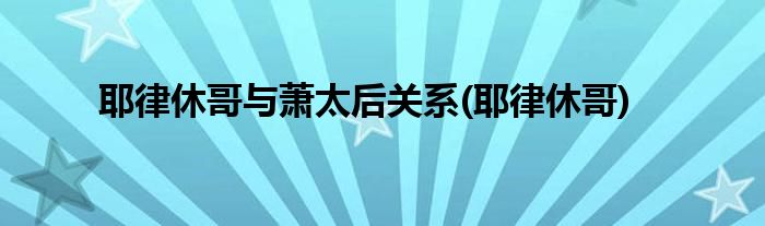 耶律休哥与萧太后关系(耶律休哥)