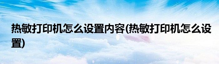 热敏打印机怎么设置内容(热敏打印机怎么设置)