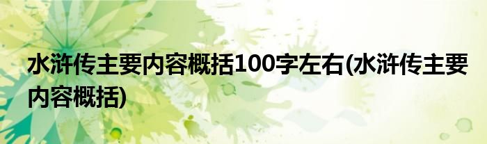 水浒传主要内容概括100字左右(水浒传主要内容概括)