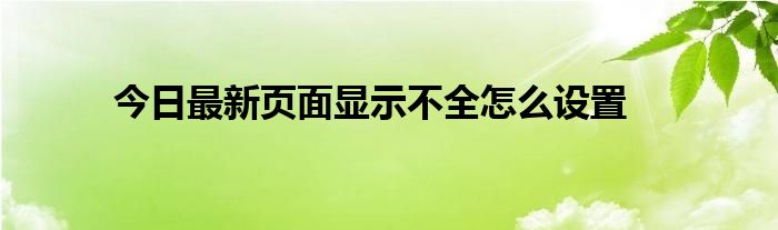 今日最新页面显示不全怎么设置