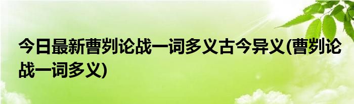 今日最新曹刿论战一词多义古今异义(曹刿论战一词多义)