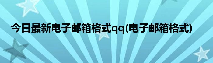 今日最新电子邮箱格式qq(电子邮箱格式)