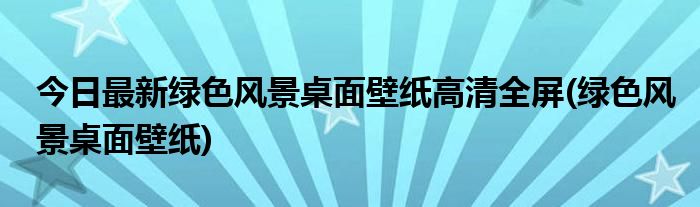 今日最新绿色风景桌面壁纸高清全屏(绿色风景桌面壁纸)