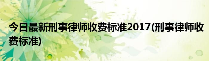 今日最新刑事律师收费标准2017(刑事律师收费标准)