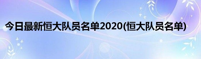 今日最新恒大队员名单2020(恒大队员名单)