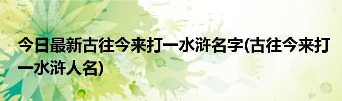 今日最新古往今来打一水浒名字(古往今来打一水浒人名)