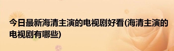 今日最新海清主演的电视剧好看(海清主演的电视剧有哪些)