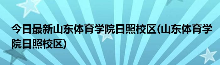 今日最新山东体育学院日照校区(山东体育学院日照校区)