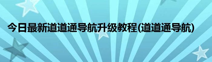 今日最新道道通导航升级教程(道道通导航)