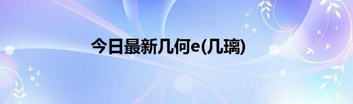 今日最新几何e(几璃)