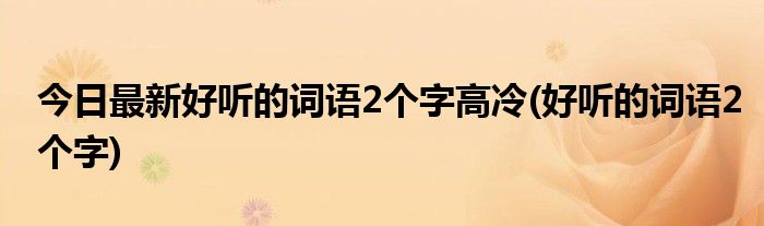 今日最新好听的词语2个字高冷(好听的词语2个字)