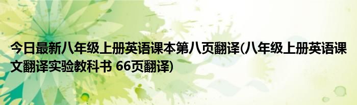 今日最新八年级上册英语课本第八页翻译(八年级上册英语课文翻译实验教科书 66页翻译)