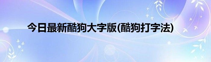 今日最新酷狗大字版(酷狗打字法)